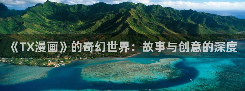 酷漫屋下载安装：《TX漫画》的奇幻世界：故事与创意的深度
